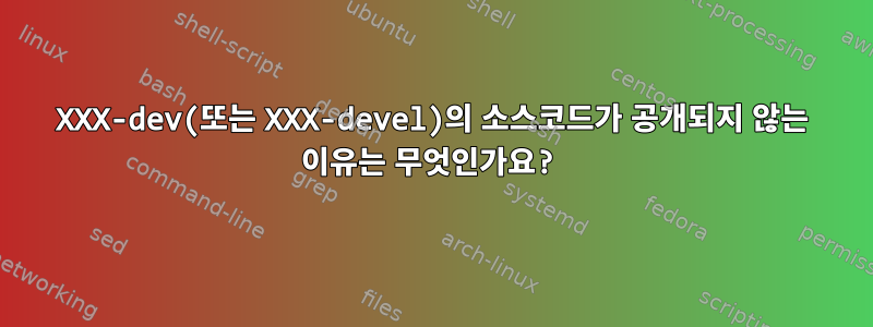 XXX-dev(또는 XXX-devel)의 소스코드가 공개되지 않는 이유는 무엇인가요?