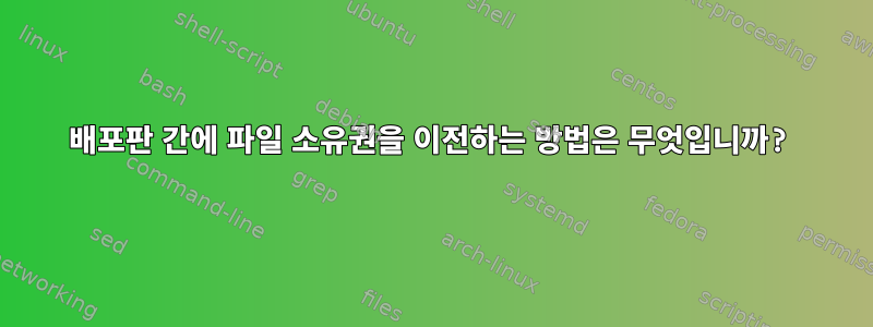 배포판 간에 파일 소유권을 이전하는 방법은 무엇입니까?