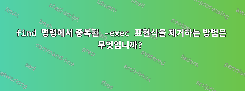 find 명령에서 중복된 -exec 표현식을 제거하는 방법은 무엇입니까?