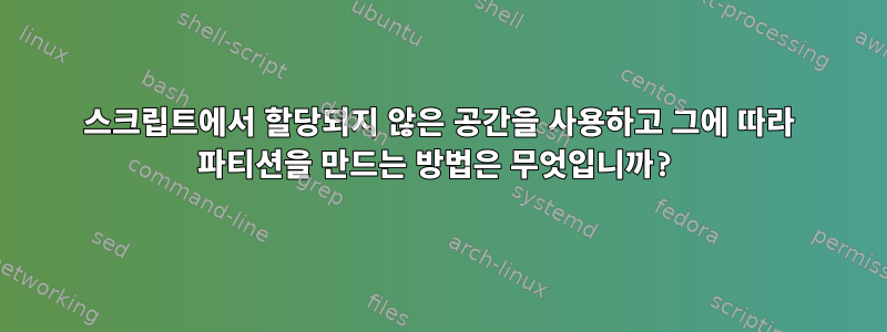 스크립트에서 할당되지 않은 공간을 사용하고 그에 따라 파티션을 만드는 방법은 무엇입니까?