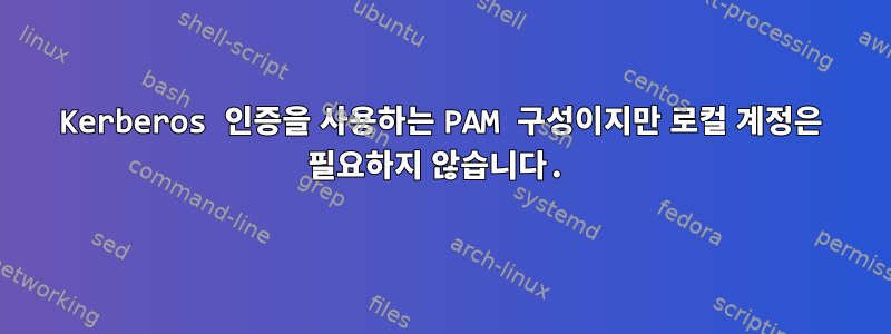 Kerberos 인증을 사용하는 PAM 구성이지만 로컬 계정은 필요하지 않습니다.