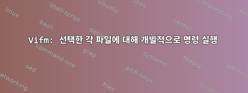 Vifm: 선택한 각 파일에 대해 개별적으로 명령 실행