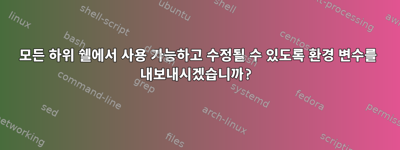 모든 하위 쉘에서 사용 가능하고 수정될 수 있도록 환경 변수를 내보내시겠습니까?