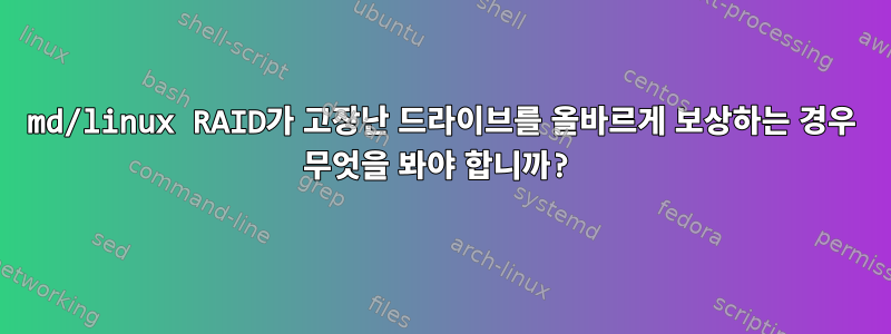 md/linux RAID가 고장난 드라이브를 올바르게 보상하는 경우 무엇을 봐야 합니까?