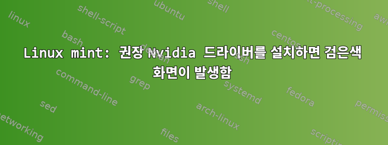 Linux mint: 권장 Nvidia 드라이버를 설치하면 검은색 화면이 발생함