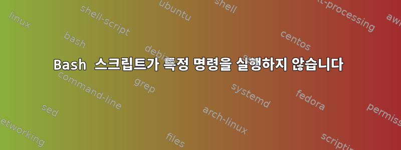 Bash 스크립트가 특정 명령을 실행하지 않습니다