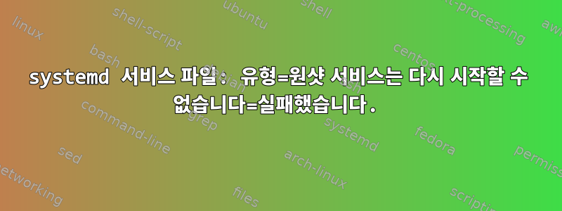 systemd 서비스 파일: 유형=원샷 서비스는 다시 시작할 수 없습니다=실패했습니다.