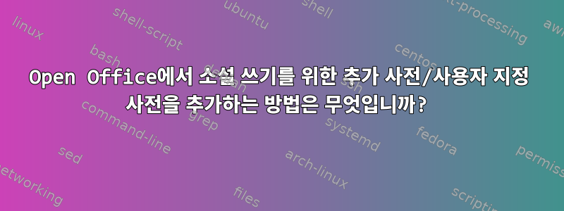 Open Office에서 소설 쓰기를 위한 추가 사전/사용자 지정 사전을 추가하는 방법은 무엇입니까?