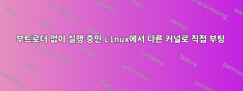 부트로더 없이 실행 중인 Linux에서 다른 커널로 직접 부팅