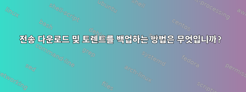 전송 다운로드 및 토렌트를 백업하는 방법은 무엇입니까?