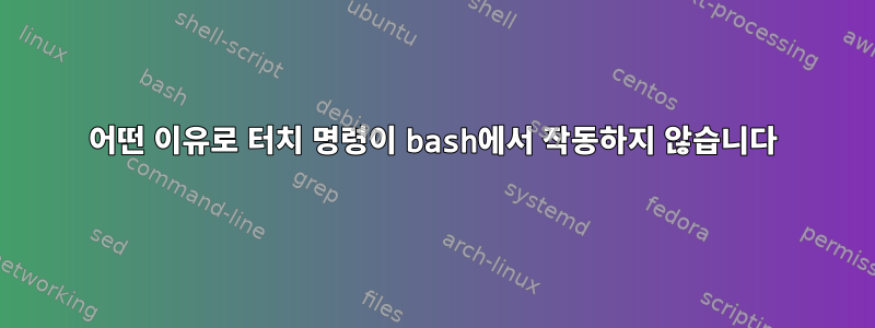 어떤 이유로 터치 명령이 bash에서 작동하지 않습니다