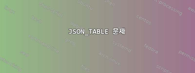 JSON_TABLE 문제