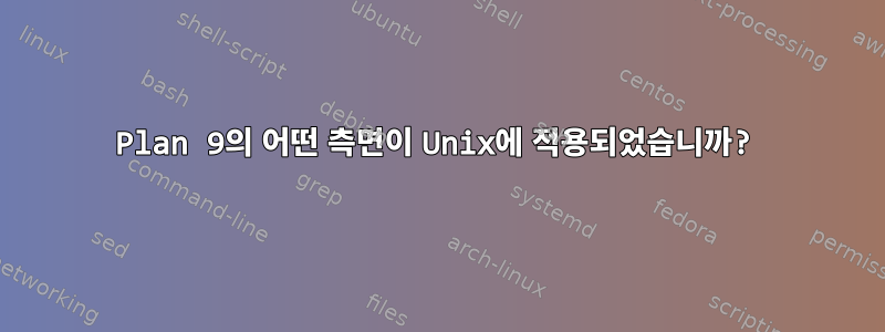 Plan 9의 어떤 측면이 Unix에 적용되었습니까?