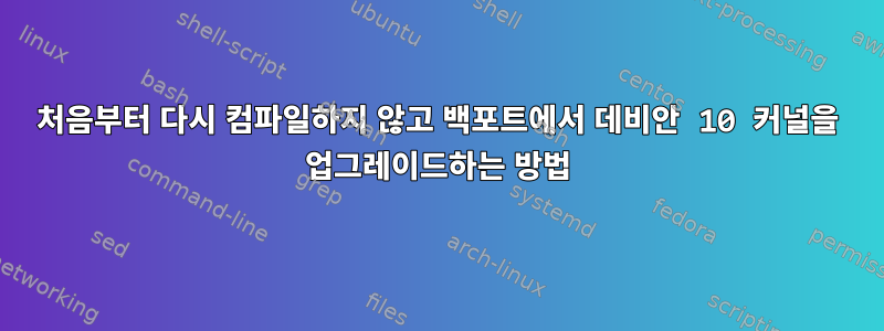 처음부터 다시 컴파일하지 않고 백포트에서 데비안 10 커널을 업그레이드하는 방법