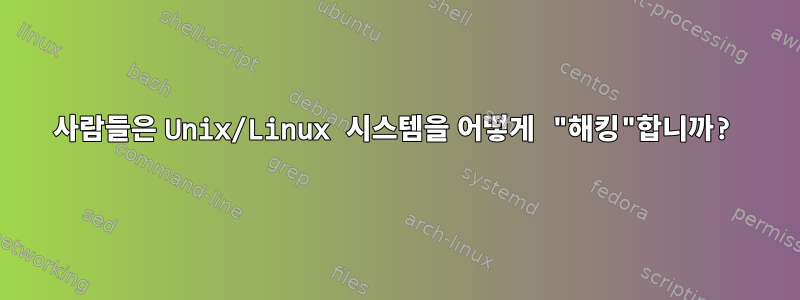 사람들은 Unix/Linux 시스템을 어떻게 "해킹"합니까?