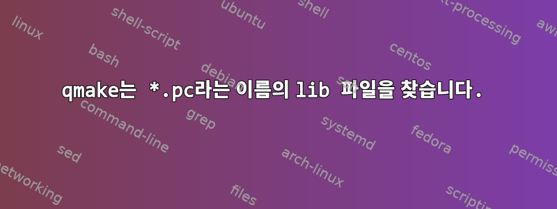 qmake는 *.pc라는 이름의 lib 파일을 찾습니다.