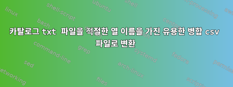 카탈로그 txt 파일을 적절한 열 이름을 가진 유용한 병합 csv 파일로 변환