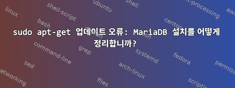 sudo apt-get 업데이트 오류: MariaDB 설치를 어떻게 정리합니까?