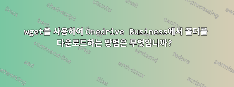 wget을 사용하여 Onedrive Business에서 폴더를 다운로드하는 방법은 무엇입니까?