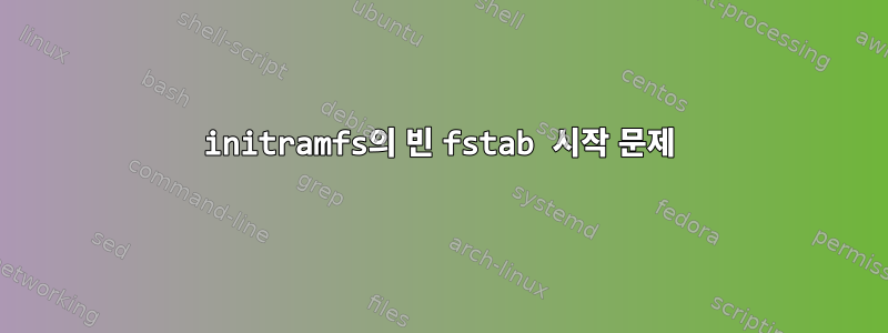 initramfs의 빈 fstab 시작 문제