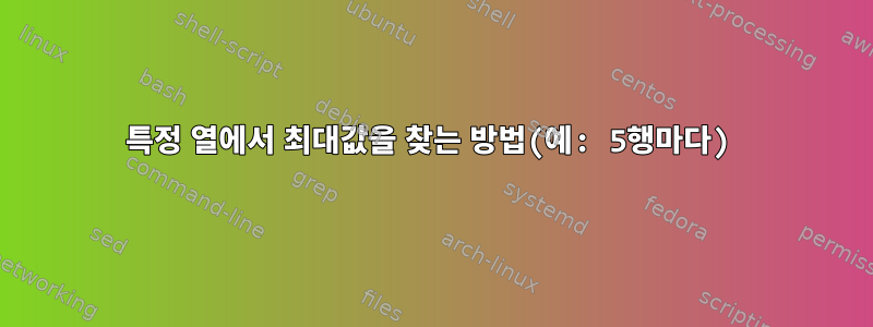 특정 열에서 최대값을 찾는 방법(예: 5행마다)