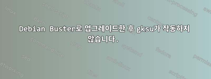 Debian Buster로 업그레이드한 후 gksu가 작동하지 않습니다.