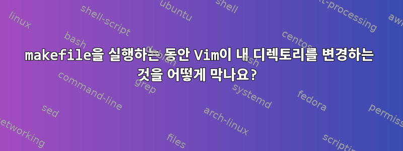 makefile을 실행하는 동안 Vim이 내 디렉토리를 변경하는 것을 어떻게 막나요?