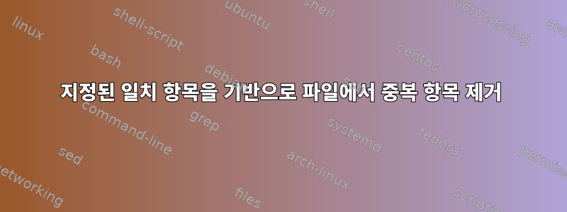 지정된 일치 항목을 기반으로 파일에서 중복 항목 제거