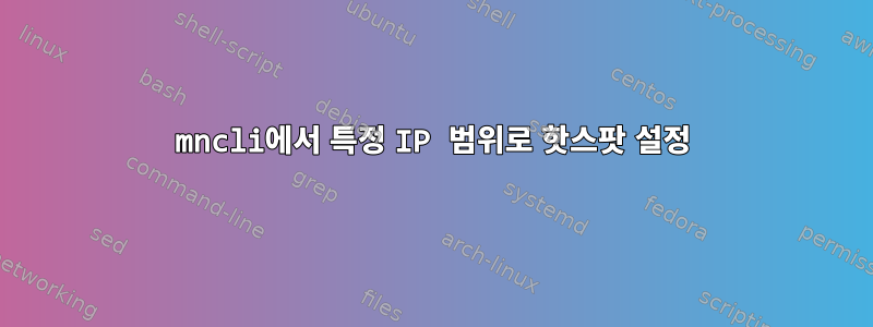 mncli에서 특정 IP 범위로 핫스팟 설정