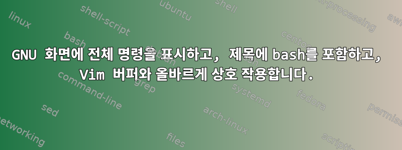 GNU 화면에 전체 명령을 표시하고, 제목에 bash를 포함하고, Vim 버퍼와 올바르게 상호 작용합니다.