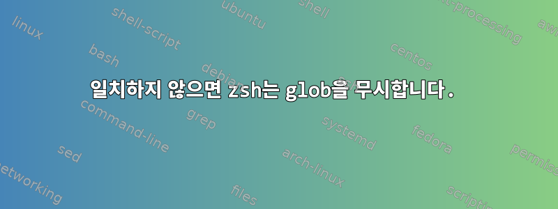 일치하지 않으면 zsh는 glob을 무시합니다.