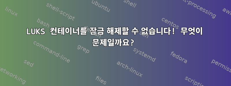 LUKS 컨테이너를 잠금 해제할 수 없습니다! 무엇이 문제일까요?