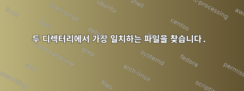 두 디렉터리에서 가장 일치하는 파일을 찾습니다.