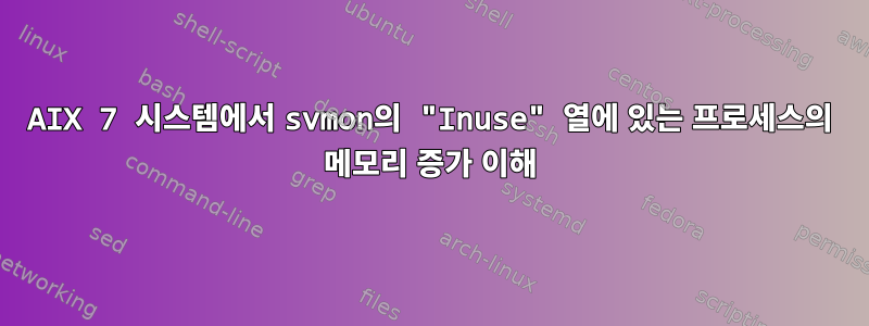 AIX 7 시스템에서 svmon의 "Inuse" 열에 있는 프로세스의 메모리 증가 이해