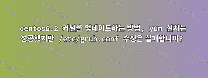 centos6.2 커널을 업데이트하는 방법, yum 설치는 성공했지만 /etc/grub.conf 수정은 실패합니까?