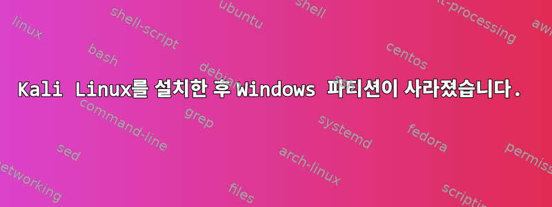 Kali Linux를 설치한 후 Windows 파티션이 사라졌습니다.