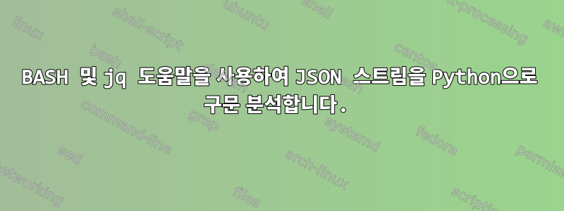 BASH 및 jq 도움말을 사용하여 JSON 스트림을 Python으로 구문 분석합니다.