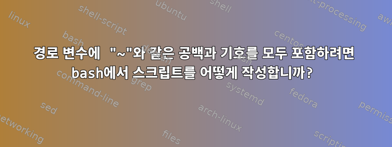 경로 변수에 "~"와 같은 공백과 기호를 모두 포함하려면 bash에서 스크립트를 어떻게 작성합니까?