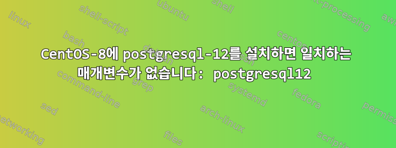 CentOS-8에 postgresql-12를 설치하면 일치하는 매개변수가 없습니다: postgresql12