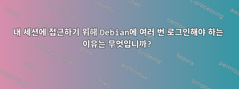 내 세션에 접근하기 위해 Debian에 여러 번 로그인해야 하는 이유는 무엇입니까?