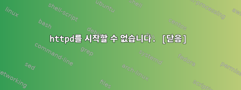 httpd를 시작할 수 없습니다. [닫음]