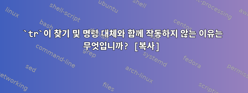 `tr`이 찾기 및 명령 대체와 함께 작동하지 않는 이유는 무엇입니까? [복사]