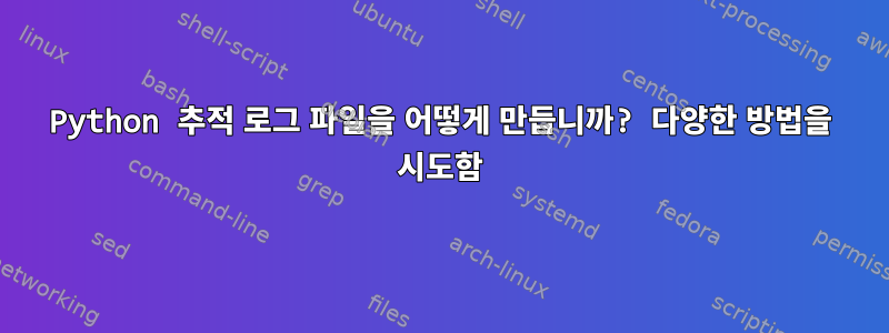 Python 추적 로그 파일을 어떻게 만듭니까? 다양한 방법을 시도함