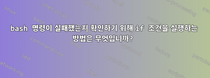 bash 명령이 실패했는지 확인하기 위해 if 조건을 실행하는 방법은 무엇입니까?