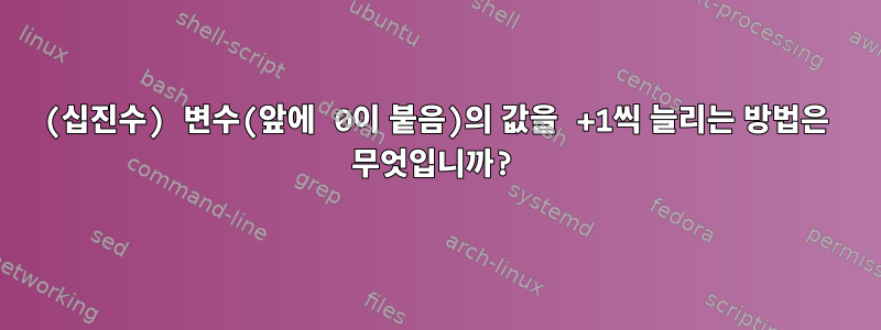 (십진수) 변수(앞에 0이 붙음)의 값을 +1씩 늘리는 방법은 무엇입니까?