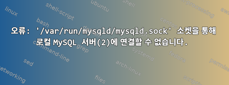 오류: '/var/run/mysqld/mysqld.sock' 소켓을 통해 로컬 MySQL 서버(2)에 연결할 수 없습니다.