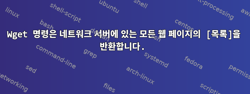 Wget 명령은 네트워크 서버에 있는 모든 웹 페이지의 [목록]을 반환합니다.