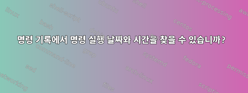 명령 기록에서 명령 실행 날짜와 시간을 찾을 수 있습니까?