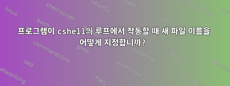 프로그램이 cshell의 루프에서 작동할 때 새 파일 이름을 어떻게 지정합니까?