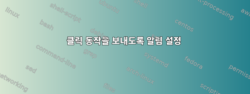 클릭 동작을 보내도록 알림 설정